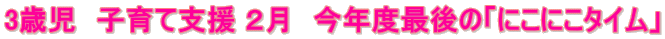 3�Ύ��@�q��Ďx�� �Q���@���N�x�Ō�́u�ɂ��ɂ��^�C���v